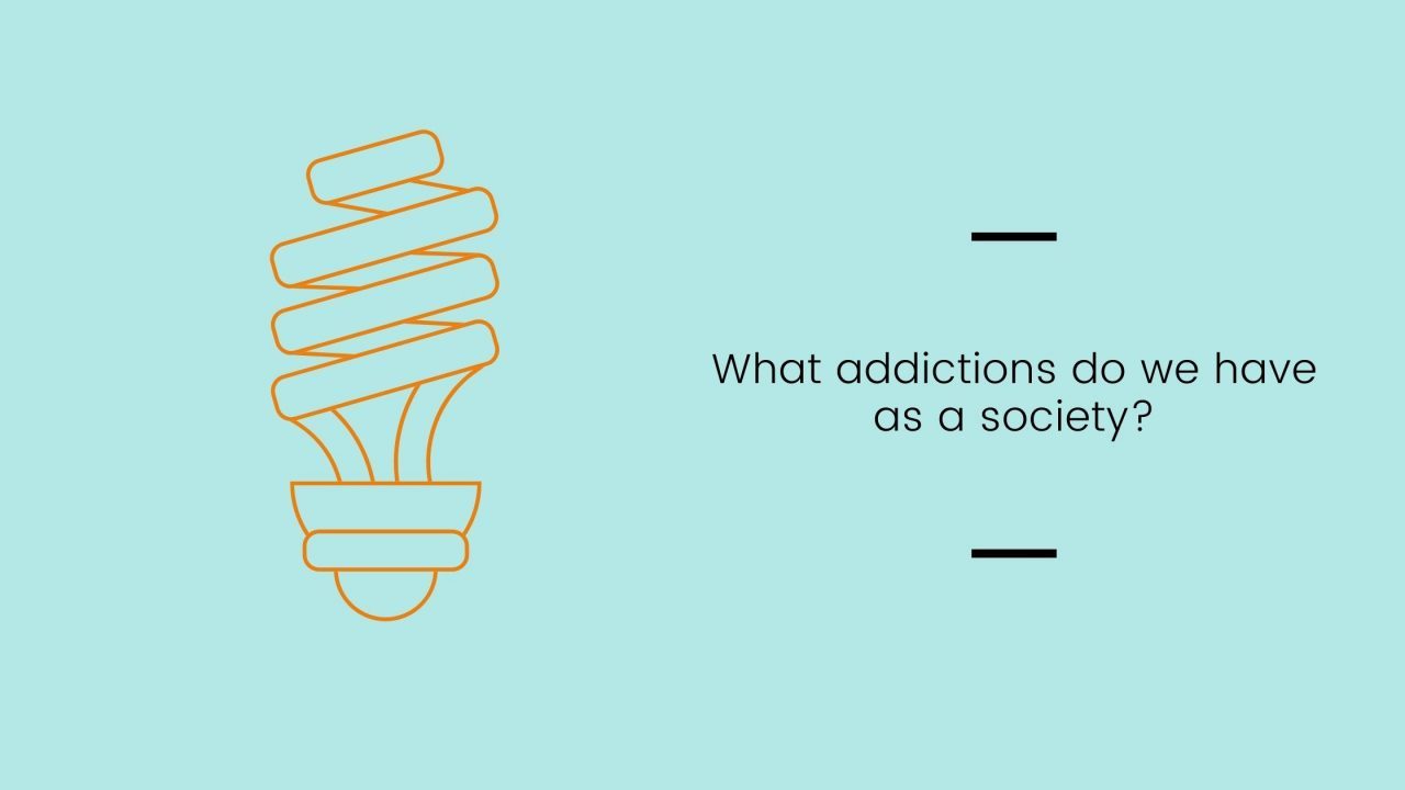 Prompt: What addictions do we have as a society?