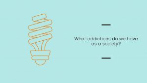 Prompt: What addictions do we have as a society?