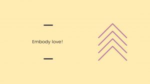 Embody love!