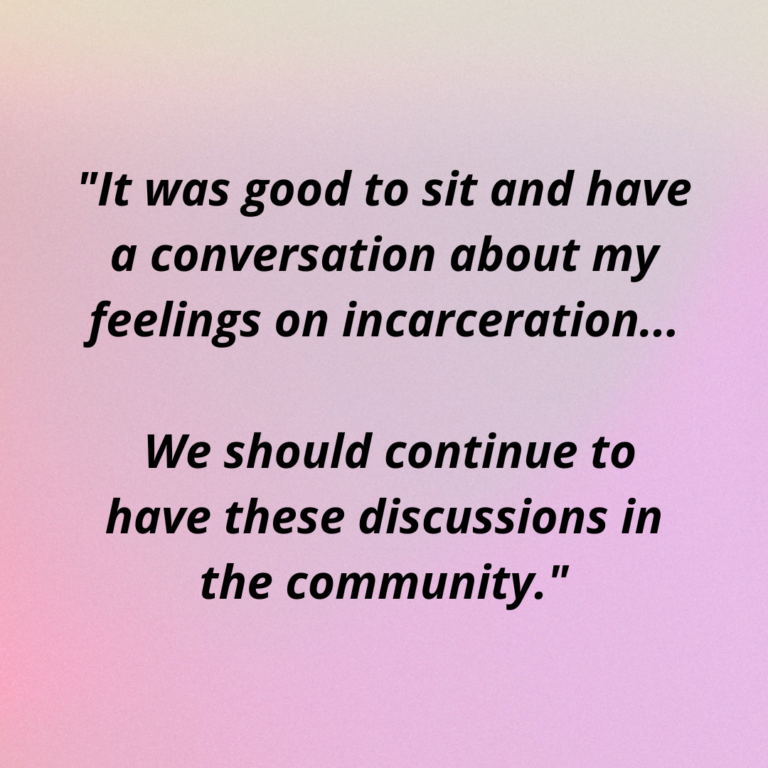 Excerpted text that reads, ""It was good to sit and have a conversation about my feelings on incarceration... We should continue to have these discussions in the community."